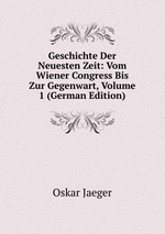Geschichte Der Neuesten Zeit: Vom Wiener Congress Bis Zur Gegenwart, Volume 1 (German Edition)
