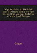 Origenes Werke: Bd. Die Schrift Vom Martyrium. Buch I-Iv Gegen Celsus / Hrsg. Von Paul Koetschau (Ancient Greek Edition)