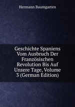 Geschichte Spaniens Vom Ausbruch Der Franzsischen Revolution Bis Auf Unsere Tage, Volume 3 (German Edition)