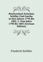 Briefwechsel Zwischen Schiller Und Goethe in Den Jahren 1794 Bis 1805. 2. Vom Jahre 1798 Bis 1805 (German Edition)