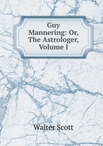 Guy Mannering: Or, The Astrologer, Volume I