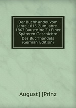 Der Buchhandel Vom Jahre 1815 Zum Jahre . 1863 Bausteine Zu Einer Spteren Geschichte Des Buchhandels (German Edition)