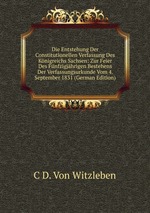 Die Entstehung Der Constitutionellen Verfassung Des Knigreichs Sachsen: Zur Feier Des Fnfzigjhrigen Bestehens Der Verfassungsurkunde Vom 4. September 1831 (German Edition)