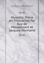 Musotte; Pice en Trois Actes Par Guy de Maupassant et Jacques Normand