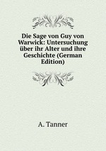 Die Sage von Guy von Warwick: Untersuchung ber ihr Alter und ihre Geschichte (German Edition)