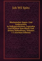 Rheinsischer Sagen- Und Liederschatz in Volksgeschichten, Legenden Und Mythen Vom Rhein Und Seinen Nebenflssen, Volumes 1-3 (German Edition)