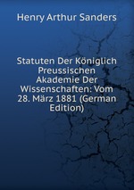 Statuten Der Kniglich Preussischen Akademie Der Wissenschaften: Vom 28. Mrz 1881 (German Edition)