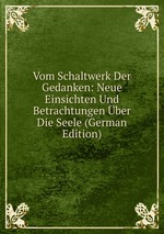 Vom Schaltwerk Der Gedanken: Neue Einsichten Und Betrachtungen ber Die Seele (German Edition)