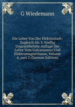 Die Lehre Von Der Elektricitaet: Zugleich Als 3. Voellig Ungearebeitete Auflage Der Lehre Vom Galvanismus Und Elektromagnetismus, Volume 4, part 2 (German Edition)