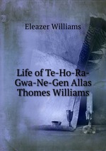 Life of Te-Ho-Ra-Gwa-Ne-Gen Allas Thomes Williams