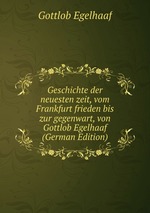 Geschichte der neuesten zeit, vom Frankfurt frieden bis zur gegenwart, von Gottlob Egelhaaf (German Edition)
