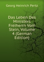Das Leben Des Ministers Freiherrn Vom Stein, Volume 4 (German Edition)