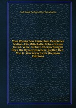 Vom Rmischen Kaisertum Deutscher Nation, Ein Mittelalterliches Drama In Lat. Verse. Nebst Untersuchungen ber Die Byzantinischen Quellen Der . Von G. Von Zezschwitz (German Edition)