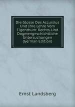 Die Glosse Des Accursius Und Ihre Lehre Vom Eigenthum: Rechts-Und Dogmengeschichtliche Untersuchungen (German Edition)