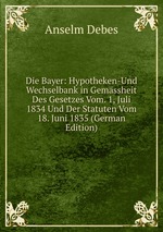 Die Bayer: Hypotheken-Und Wechselbank in Gemssheit Des Gesetzes Vom. 1, Juli 1834 Und Der Statuten Vom 18. Juni 1835 (German Edition)