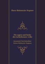 Die sagen und lieder des tscherkessen-volks. Gesammelt Vom Kabardiner Schora-Bekmursin-Nogmow