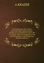 Verhandlungen Des Dritten Internationalen Mathematiker-Kongresses in Heidelberg Vom 8. Bis 13. August 1904. Herausgegeben Von Dem Schriftfuhrer Des Kongresses (German Edition)