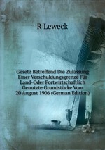 Gesetz Betreffend Die Zulassung Einer Verschuldungsgrenze Fr Land-Oder Fortwirtschaftlich Genutzte Grundstcke Vom 20 August 1906 (German Edition)