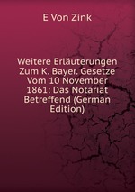 Weitere Erluterungen Zum K. Bayer. Gesetze Vom 10 November 1861: Das Notariat Betreffend (German Edition)