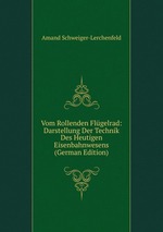 Vom Rollenden Flgelrad: Darstellung Der Technik Des Heutigen Eisenbahnwesens (German Edition)