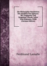 Die Philosophie Herakleitos Des Dunklen Von Ephesus: Bd. Fragmente Und Zeugnisse: Physik. Lehre Vom Erkennen. Ethik (German Edition)