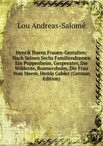 Henrik Ibsens Frauen-Gestalten. Nach Seinen Sechs Familiendramen Ein Puppenheim, Gespenster, Die Wildente, Rosmersholm, Die Frau Vom Meere, Hedda Gabler