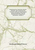 Einleitung Zur Teutschen Reichs-historie: Vom Ursprung Der Teutschen Bi Auf Gegenwrtige Zeiten Verabfasset Und Mit Bewhrtesten Zeugnssen Bestrcket, Volume 2