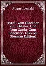 Tyrol; Vom Glockner Zum Orteles, Und Vom Garda- Zum Bodensee. 1833-34. (German Edition)