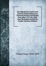 Das Bhmische Staatsrecht Und Die Entwickelung Der sterreichischen Reichsidee Vom Jahre 1527 Bis 1848: Eine Rechtsgeschichtliche Studie (German Edition)