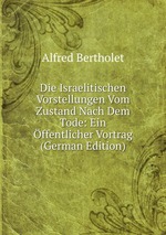 Die Israelitischen Vorstellungen Vom Zustand Nach Dem Tode: Ein ffentlicher Vortrag (German Edition)