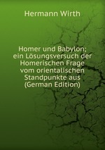 Homer und Babylon; ein Lsungsversuch der Homerischen Frage vom orientalischen Standpunkte aus (German Edition)