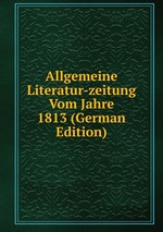 Allgemeine Literatur-zeitung Vom Jahre 1813 (German Edition)