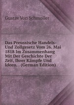 Das Preussische Handels- Und Zollgesetz Vom 26. Mai 1818 Im Zusammenhang Mit Der Geschichte Der Zeit, Ihrer Kmpfe Und Ideen. . (German Edition)