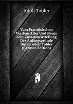 Vom Franzsischen Versbau Alter Und Neuer Zeit. Zusammenstellung Der Anfangsgrnde Durch Adolf Tobler (German Edition)