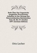 Rede ber Das Ungarische Ausgleichs-Provisorium: Gehalten in Der Sitzung Des sterreichischen Reichsrathes Vom 28. Bis 29. October 1897 (German Edition)