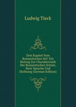 Drei Kapitel Vom Romantischen Stil: Ein Beitrag Zur Charakteristik Der Romantischen Schule, Ihrer Sprache Und Dichtung (German Edition)