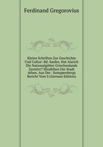 Kleine Schriften Zur Geschichte Und Cultur: Bd. Sardes. Hat Alarich Die Nationalgtter Griechenlands Zerstrt? Mirabilien Der Stadt Athen. Aus Der . Sumppenbergs Bericht Vom S (German Edition)