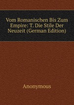 Vom Romanischen Bis Zum Empire: T. Die Stile Der Neuzeit (German Edition)