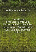 Europische Sittengeschichte Vom Ursprunge Volksthmlicher Gestaltungen Bis Auf Unsere Zeit, Volume 2 (German Edition)