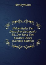 Heldenlieder Der Deutschen Kaiserzeit: Bd. Der Sang Vom Sachsen-Krieg (German Edition)
