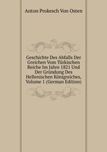 Geschichte Des Abfalls Der Greichen Vom Trkischen Reiche Im Jahre 1821 Und Der Grndung Des Hellenischen Knigreiches, Volume 1 (German Edition)