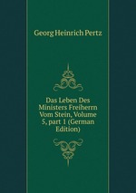 Das Leben Des Ministers Freiherrn Vom Stein, Volume 5, part 1 (German Edition)