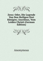 Zeno: Oder, Die Legende Von Den Heiligen Drei Knigen; Ancelmus, Vom Leiden Christi (German Edition)