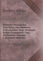 Kleinere Prosaische Schriften: Aus Mehrern Zeitschriften Vom Verfasser Selbst Gesammelt Und Verbessert, Volume 1 (German Edition)