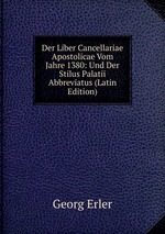 Der Liber Cancellariae Apostolicae Vom Jahre 1380: Und Der Stilus Palatii Abbreviatus (Latin Edition)