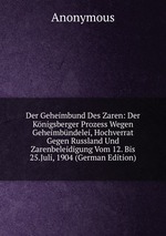 Der Geheimbund Des Zaren: Der Knigsberger Prozess Wegen Geheimbndelei, Hochverrat Gegen Russland Und Zarenbeleidigung Vom 12. Bis 25.Juli, 1904 (German Edition)