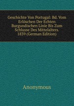 Geschichte Von Portugal: Bd. Vom Erlschen Der Echten Burgundischen Linie Bis Zum Schlusse Des Mittelalters. 1839 (German Edition)