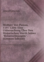 Wolfger Von Passau, 1191-1204: Eine Untersuchung ber Den Historischen Werth Seiner "Reiserechnungen" . (German Edition)