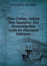 Don Carlos, Infant Von Spanien: Ein Dramatisches Gedicht (German Edition)