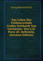 Das Leben Des Feldmarschalls Grafen Neithardt Von Gneisenau, Von G.H. Pertz (H. Delbrck). (German Edition)